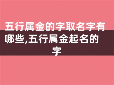 五行属金的字取名字有哪些,五行属金起名的字