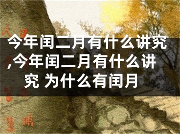 今年闰二月有什么讲究,今年闰二月有什么讲究 为什么有闰月