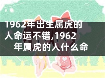 1962年出生属虎的人命运不错,1962年属虎的人什么命