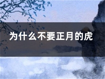 为什么不要正月的虎