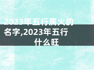 2023年五行属火的名字,2023年五行什么旺