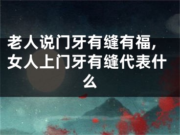 老人说门牙有缝有福,女人上门牙有缝代表什么