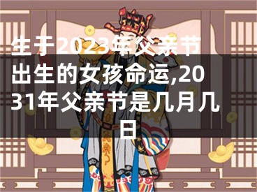 生于2023年父亲节出生的女孩命运,2031年父亲节是几月几日