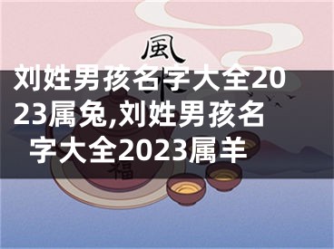 刘姓男孩名字大全2023属兔,刘姓男孩名字大全2023属羊