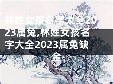 林姓女孩名字大全2023属兔,林姓女孩名字大全2023属兔缺金