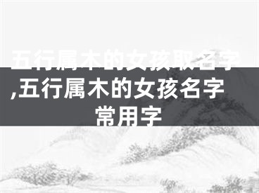 五行属木的女孩取名字,五行属木的女孩名字常用字