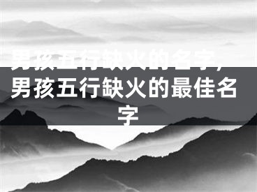 男孩五行缺火的名字,男孩五行缺火的最佳名字