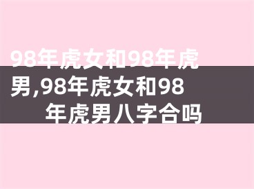 98年虎女和98年虎男,98年虎女和98年虎男八字合吗