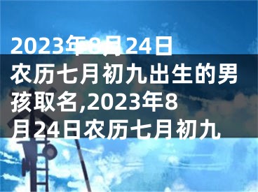 2023年8月24日农历七月初九出生的男孩取名,2023年8月24日农历七月初九