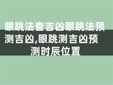 眼跳法查吉凶眼跳法预测吉凶,眼跳测吉凶预测时辰位置