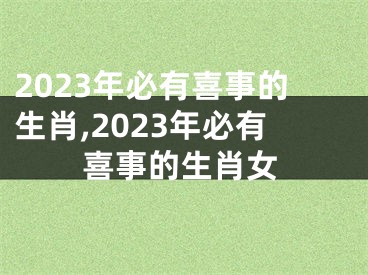 2023年必有喜事的生肖,2023年必有喜事的生肖女