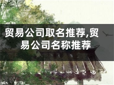 贸易公司取名推荐,贸易公司名称推荐