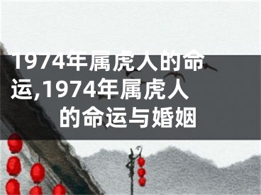 1974年属虎人的命运,1974年属虎人的命运与婚姻