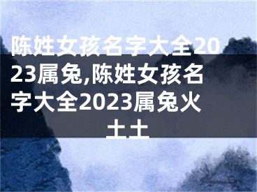 陈姓女孩名字大全2023属兔,陈姓女孩名字大全2023属兔火土土