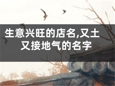 生意兴旺的店名,又土又接地气的名字