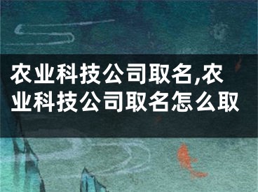 农业科技公司取名,农业科技公司取名怎么取