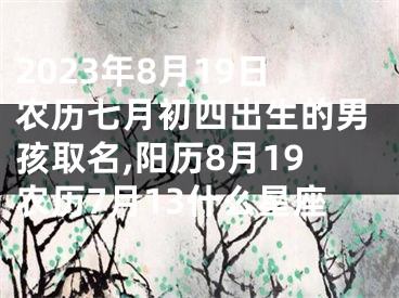 2023年8月19日农历七月初四出生的男孩取名,阳历8月19农历7月13什么星座