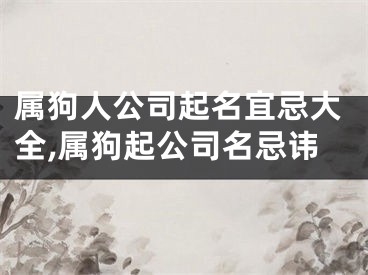 属狗人公司起名宜忌大全,属狗起公司名忌讳