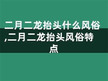 二月二龙抬头什么风俗,二月二龙抬头风俗特点