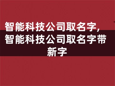 智能科技公司取名字,智能科技公司取名字带新字