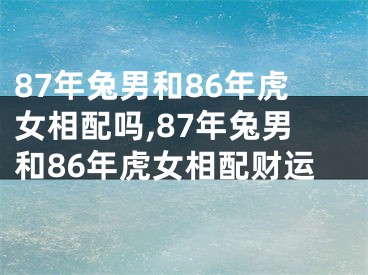 87年兔男和86年虎女相配吗,87年兔男和86年虎女相配财运