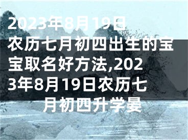 2023年8月19日农历七月初四出生的宝宝取名好方法,2023年8月19日农历七月初四升学晏