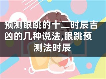 预测眼跳的十二时辰吉凶的几种说法,眼跳预测法时辰