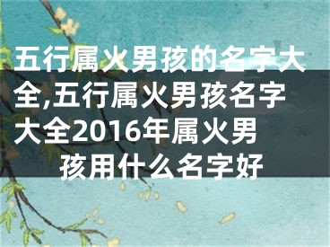 五行属火男孩的名字大全,五行属火男孩名字大全2016年属火男孩用什么名字好