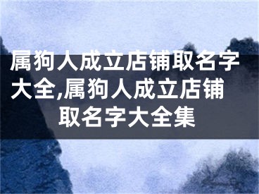 属狗人成立店铺取名字大全,属狗人成立店铺取名字大全集