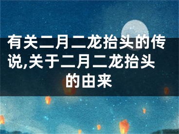 有关二月二龙抬头的传说,关于二月二龙抬头的由来