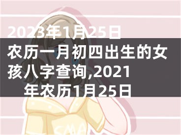 2023年1月25日农历一月初四出生的女孩八字查询,2021年农历1月25日