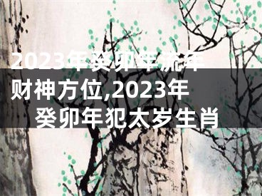 2023年癸卯年流年财神方位,2023年癸卯年犯太岁生肖