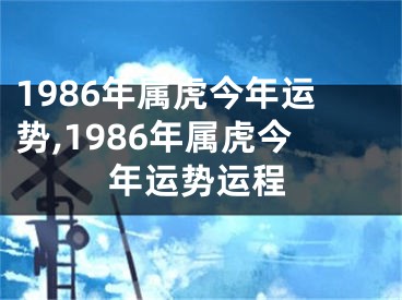 1986年属虎今年运势,1986年属虎今年运势运程