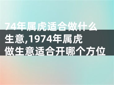 74年属虎适合做什么生意,1974年属虎做生意适合开哪个方位