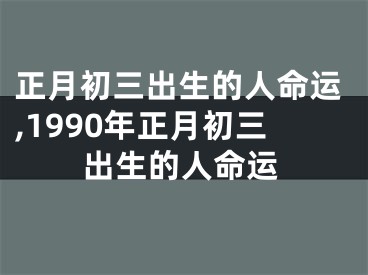 正月初三出生的人命运,1990年正月初三出生的人命运