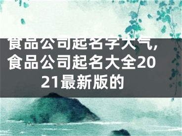 食品公司起名字大气,食品公司起名大全2021最新版的