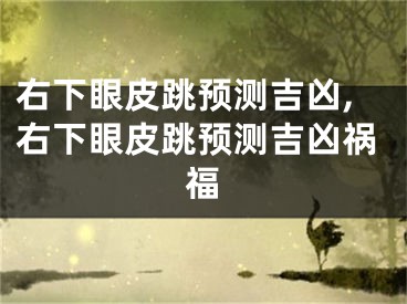 右下眼皮跳预测吉凶,右下眼皮跳预测吉凶祸福