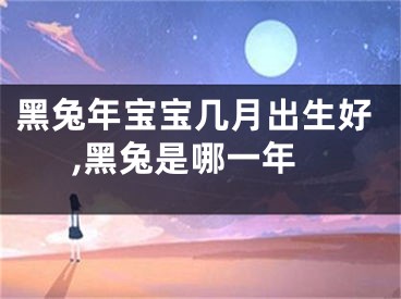 黑兔年宝宝几月出生好,黑兔是哪一年