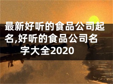 最新好听的食品公司起名,好听的食品公司名字大全2020