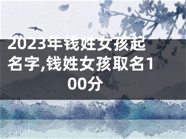 2023年钱姓女孩起名字,钱姓女孩取名100分