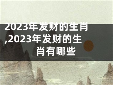 2023年发财的生肖,2023年发财的生肖有哪些