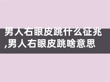 男人右眼皮跳什么征兆,男人右眼皮跳啥意思