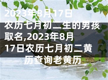 2023年8月17日农历七月初二生的男孩取名,2023年8月17日农历七月初二黄历查询老黄历