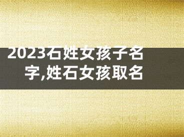 2023石姓女孩子名字,姓石女孩取名