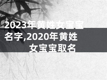 2023年黄姓女宝宝名字,2020年黄姓女宝宝取名