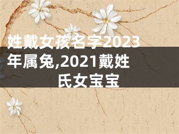 姓戴女孩名字2023年属兔,2021戴姓氏女宝宝