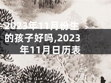 2023年11月份生的孩子好吗,2023年11月日历表