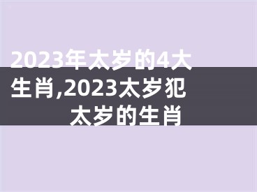 2023年太岁的4大生肖,2023太岁犯太岁的生肖