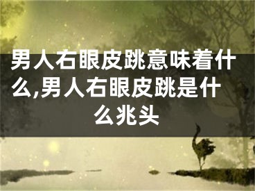 男人右眼皮跳意味着什么,男人右眼皮跳是什么兆头