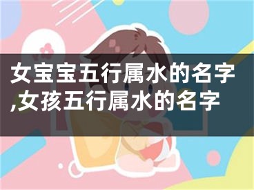 女宝宝五行属水的名字,女孩五行属水的名字